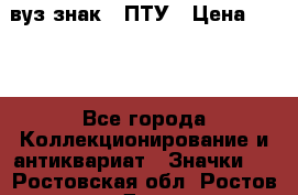 1.1) вуз знак : ПТУ › Цена ­ 189 - Все города Коллекционирование и антиквариат » Значки   . Ростовская обл.,Ростов-на-Дону г.